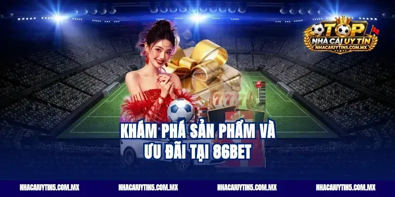 Khám phá sản phẩm và ưu đãi tại 86bet