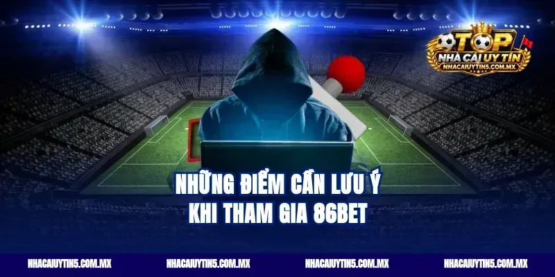 Những điểm cần lưu ý khi tham gia 86bet