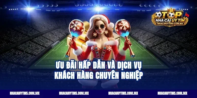 Ưu đãi hấp dẫn và dịch vụ khách hàng chuyên nghiệp