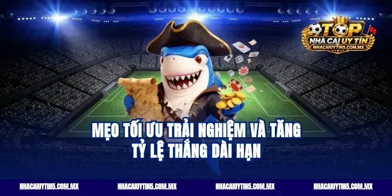 Mẹo tối ưu trải nghiệm và tăng tỷ lệ thắng dài hạn