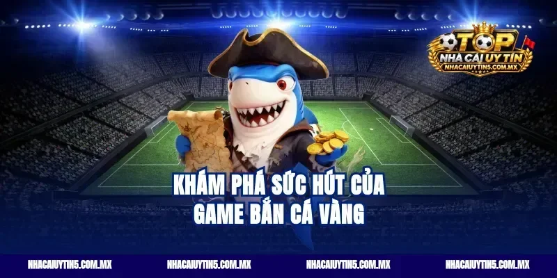 Khám phá sức hút của game bắn cá vàng