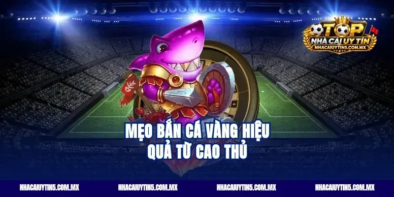 Mẹo bắn cá vàng hiệu quả từ cao thủ