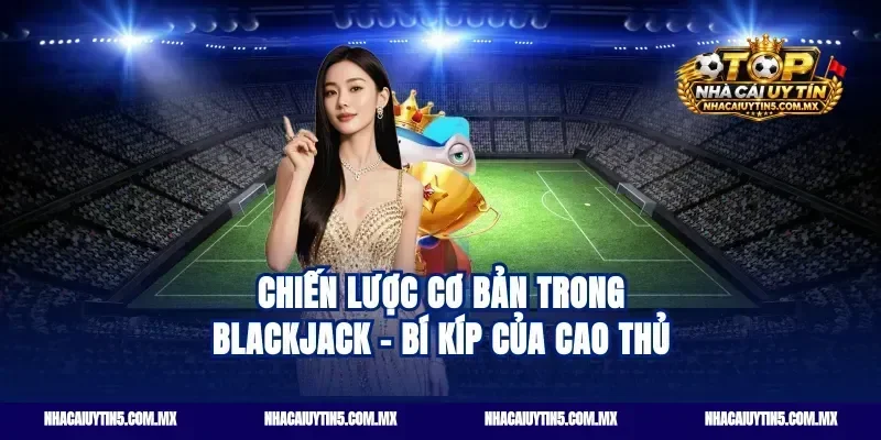 Chiến lược cơ bản trong Blackjack - Bí kíp của cao thủ