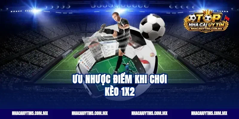 Ưu nhược điểm khi chơi kèo 1x2