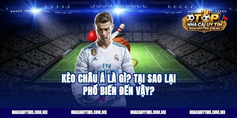 Kèo châu Á là gì? Tại sao lại phổ biến đến vậy?