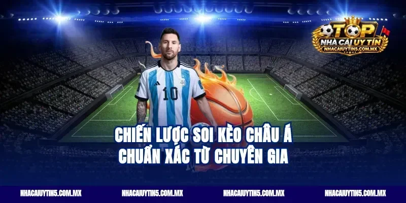 Chiến lược soi kèo châu Á chuẩn xác từ chuyên gia