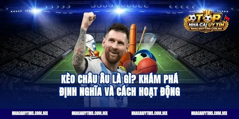 Kèo châu Âu là gì? Khám phá định nghĩa và cách hoạt động
