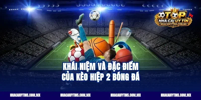 Khái niệm và đặc điểm của Kèo hiệp 2 bóng đá