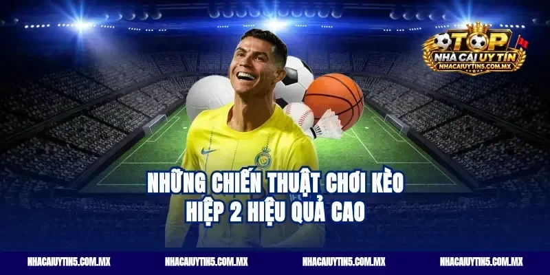 Những chiến thuật chơi Kèo hiệp 2 hiệu quả cao