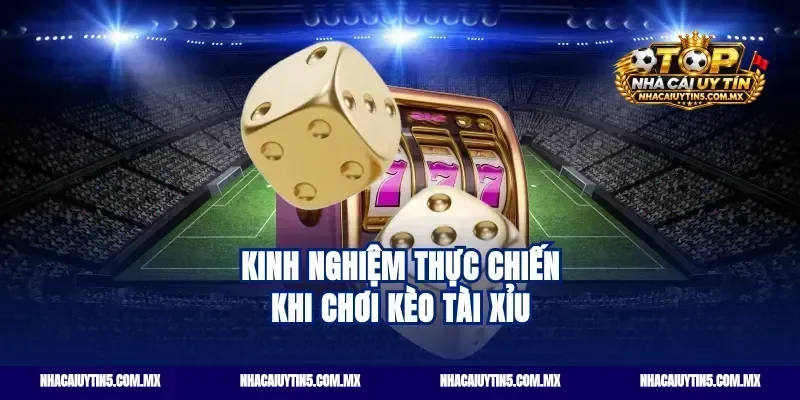 Kinh Nghiệm Thực Chiến Khi Chơi Kèo tài xỉu