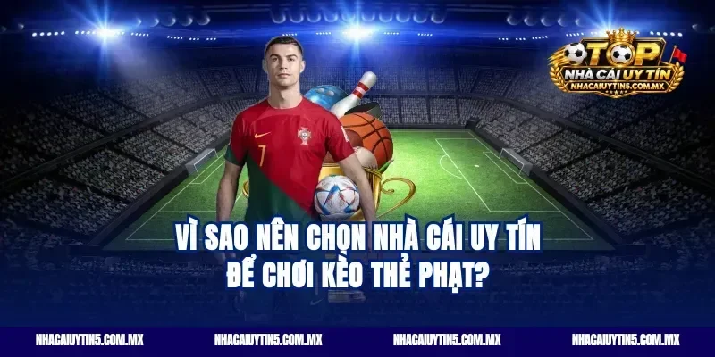 Vì sao nên chọn nhà cái uy tín để chơi kèo thẻ phạt?