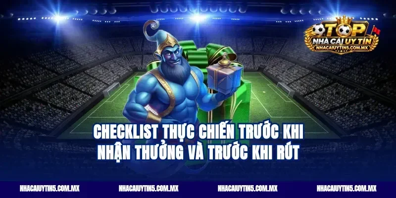 Checklist thực chiến trước khi nhận thưởng và trước khi rút
