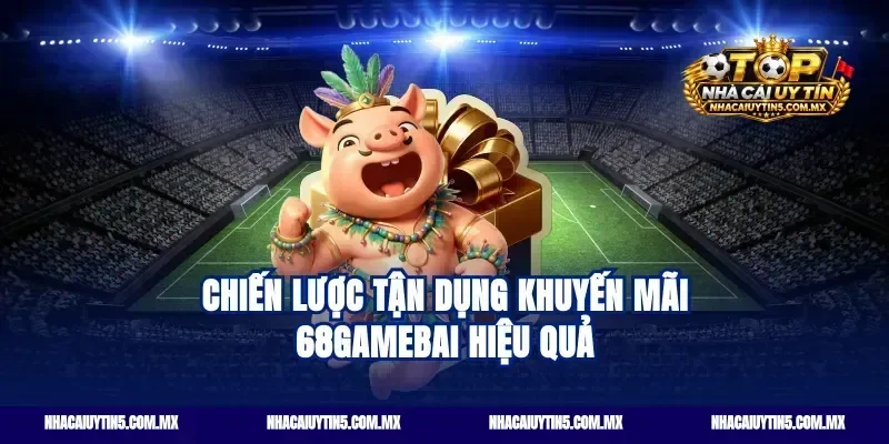 Chiến lược tận dụng khuyến mãi 68GameBai hiệu quả