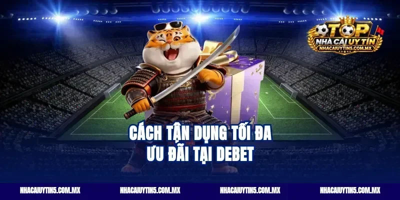 Cách tận dụng tối đa ưu đãi tại Debet