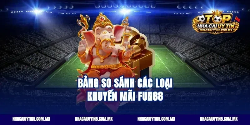 Bảng so sánh các loại khuyến mãi Fun88