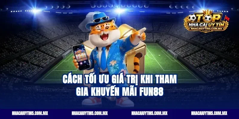 Cách tối ưu giá trị khi tham gia khuyến mãi Fun88