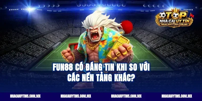 Fun88 có đáng tin khi so với các nền tảng khác?