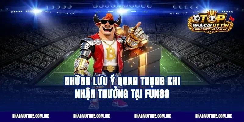 Những lưu ý quan trọng khi nhận thưởng tại Fun88