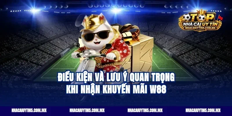 Điều kiện và lưu ý quan trọng khi nhận khuyến mãi W88