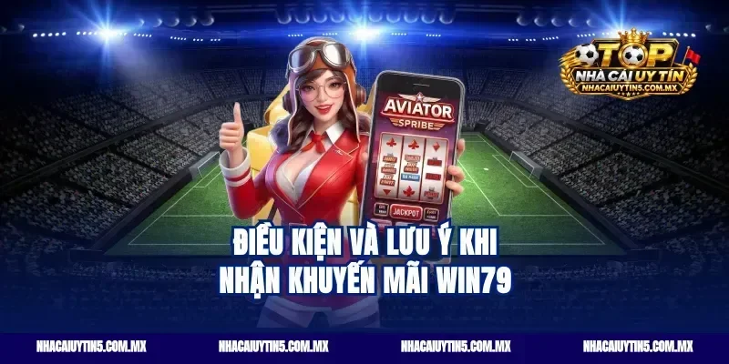 Điều Kiện Và Lưu Ý Khi Nhận Khuyến Mãi Win79