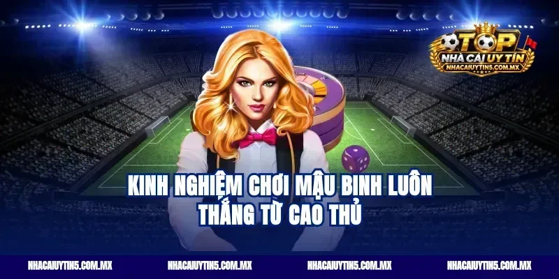 Kinh nghiệm chơi mậu binh luôn thắng từ cao thủ