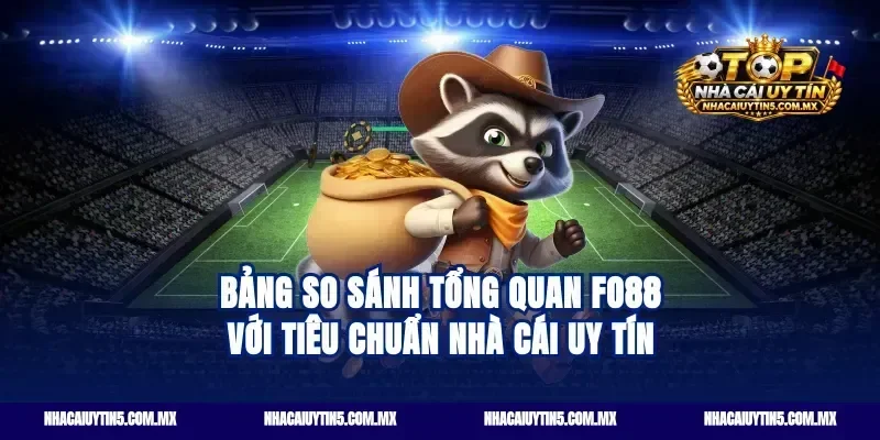Bảng so sánh tổng quan fo88 với tiêu chuẩn nhà cái uy tín