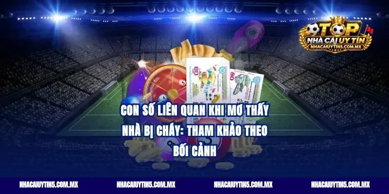 Con số liên quan khi mơ thấy nhà bị cháy: Tham khảo theo bối cảnh