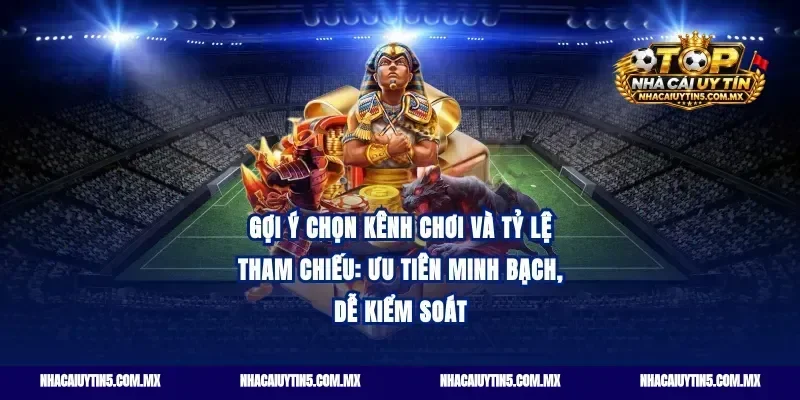 Gợi ý chọn kênh chơi và tỷ lệ tham chiếu: Ưu tiên minh bạch, dễ kiểm soát