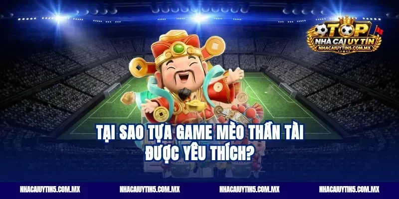 Tại sao tựa game mèo thần tài được yêu thích?