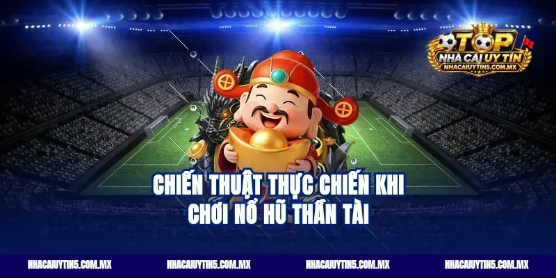 Chiến thuật thực chiến khi chơi nổ hũ thần tài