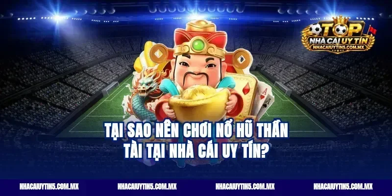 Tại sao nên chơi nổ hũ thần tài tại nhà cái uy tín?