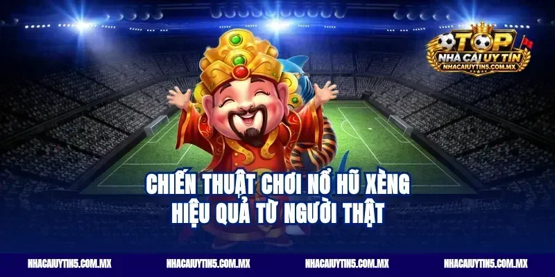 Chiến thuật chơi nổ hũ xèng hiệu quả từ người thật