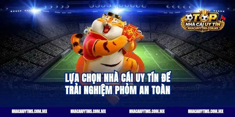 Lựa chọn nhà cái uy tín để trải nghiệm phỏm an toàn
