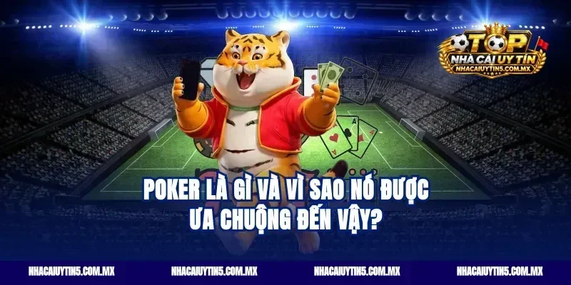 Poker là gì và vì sao nó được ưa chuộng đến vậy?