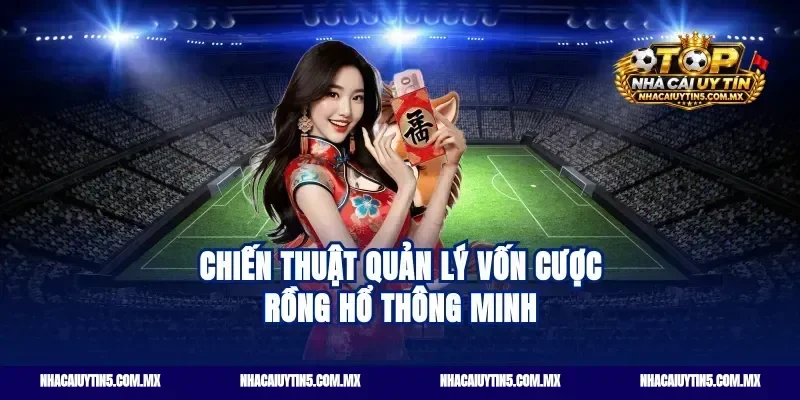 Chiến thuật quản lý vốn cược rồng hổ thông minh