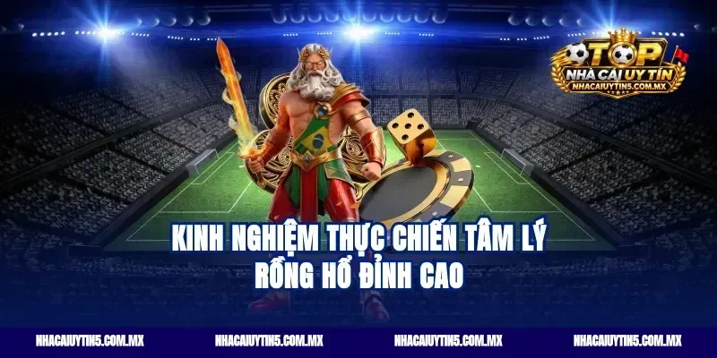 Kinh nghiệm thực chiến tâm lý rồng hổ đỉnh cao