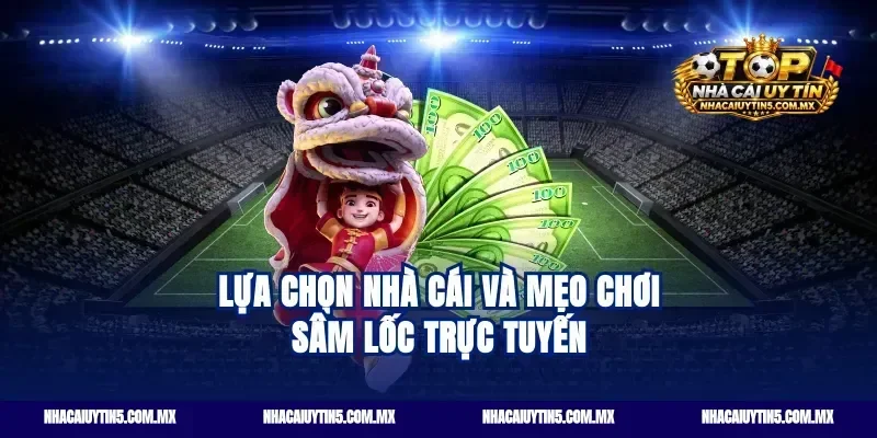 Lựa chọn nhà cái và mẹo chơi sâm lốc trực tuyến