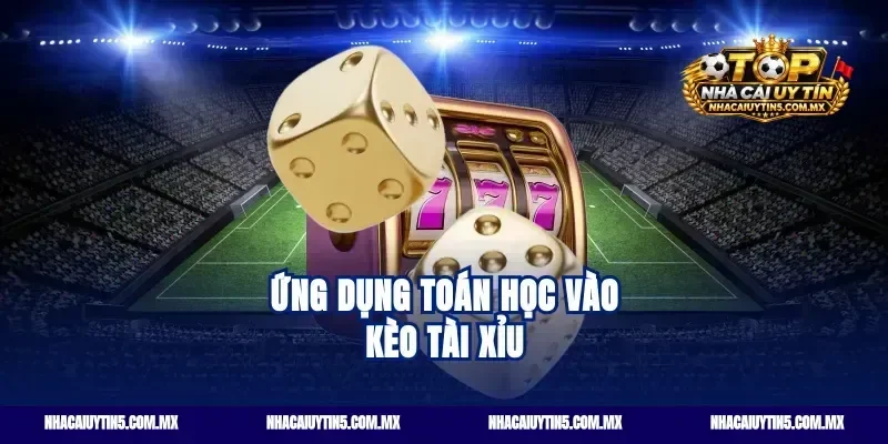 Ứng dụng toán học vào kèo tài xỉu