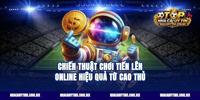 Chiến thuật chơi tiến lên online hiệu quả từ cao thủ