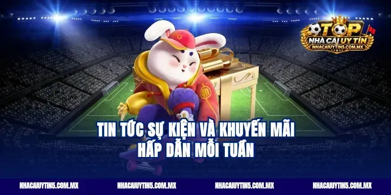 Tin Tức Sự Kiện Và Khuyến Mãi Hấp Dẫn Mỗi Tuần