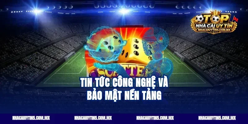 Tin Tức Công Nghệ Và Bảo Mật Nền Tảng