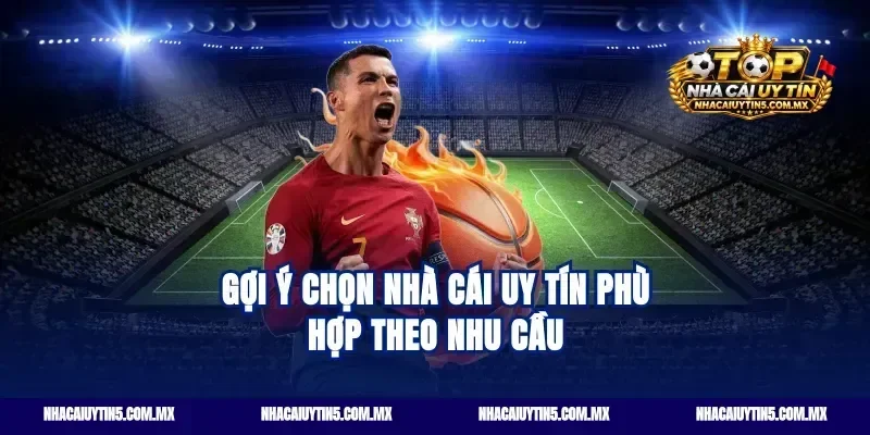 Gợi ý chọn nhà cái uy tín phù hợp theo nhu cầu