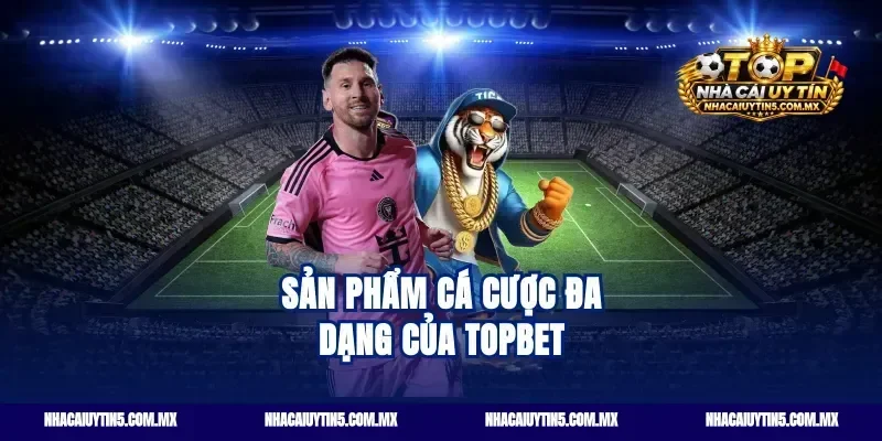 Sản phẩm cá cược đa dạng của Topbet