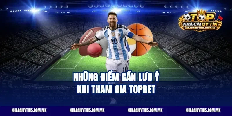 Những điểm cần lưu ý khi tham gia Topbet