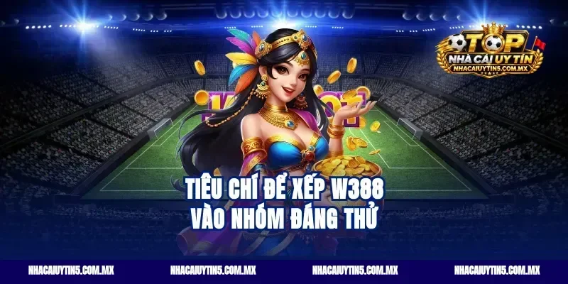 Tiêu chí để xếp w388 vào nhóm đáng thử