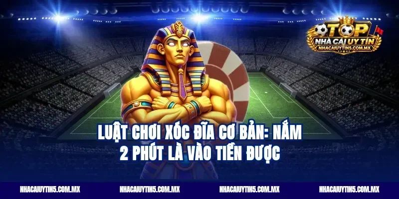 Luật chơi xóc đĩa cơ bản: Nắm 2 phút là vào tiền được