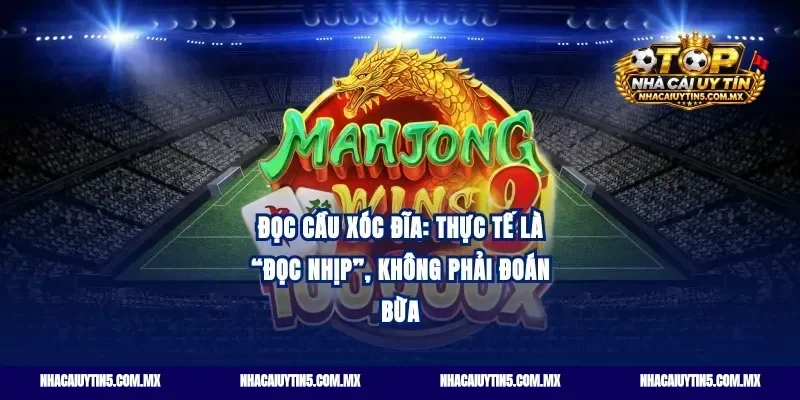 Đọc cầu xóc đĩa: Thực tế là “đọc nhịp”, không phải đoán bừa
